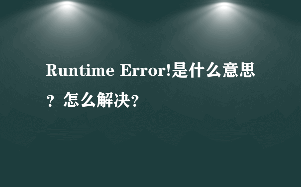 Runtime Error!是什么意思？怎么解决？
