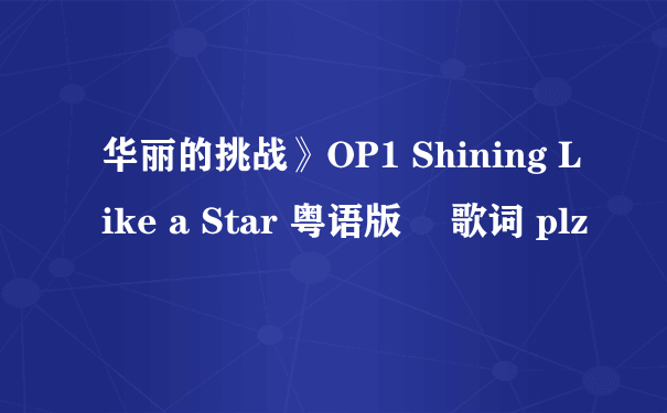 华丽的挑战》OP1 Shining Like a Star 粤语版 嘅歌词 plz