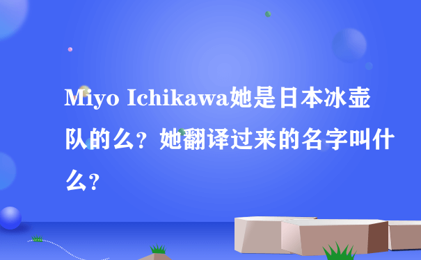 Miyo Ichikawa她是日本冰壶队的么？她翻译过来的名字叫什么？