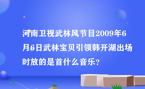 河南卫视武林风节目2009年6月6日武林宝贝引领韩开湖出场时放的是首什么音乐？