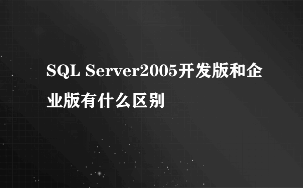 SQL Server2005开发版和企业版有什么区别