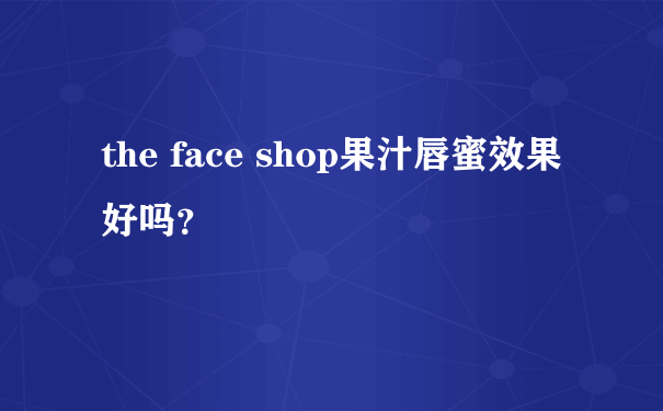 the face shop果汁唇蜜效果好吗？