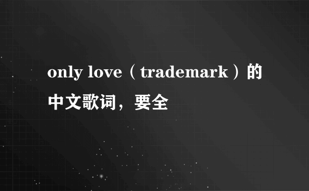 only love（trademark）的中文歌词，要全