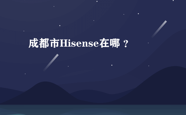 成都市Hisense在哪 ？