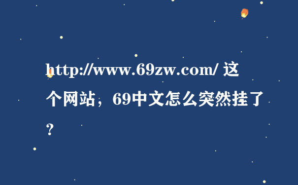 http://www.69zw.com/ 这个网站，69中文怎么突然挂了？