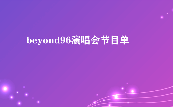 beyond96演唱会节目单