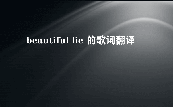 beautiful lie 的歌词翻译