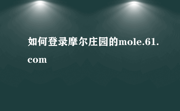 如何登录摩尔庄园的mole.61.com