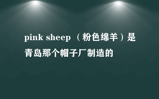 pink sheep （粉色绵羊）是青岛那个帽子厂制造的