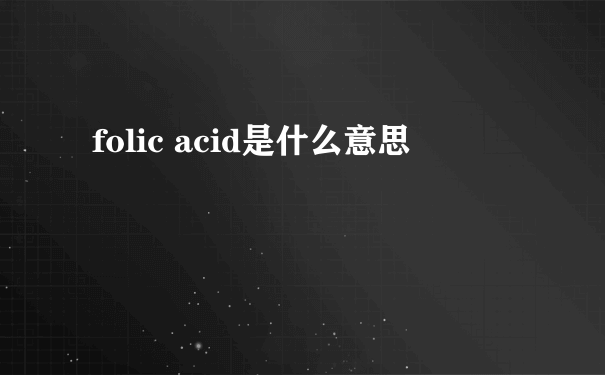 folic acid是什么意思