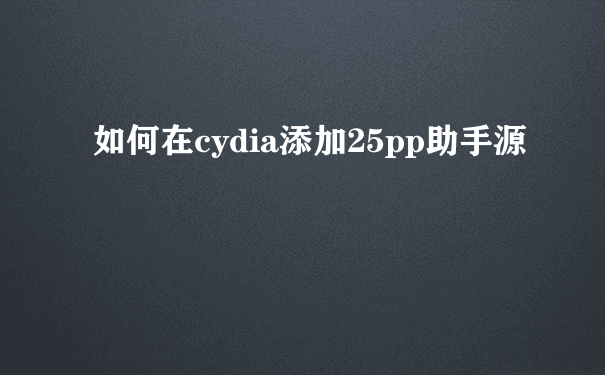 如何在cydia添加25pp助手源