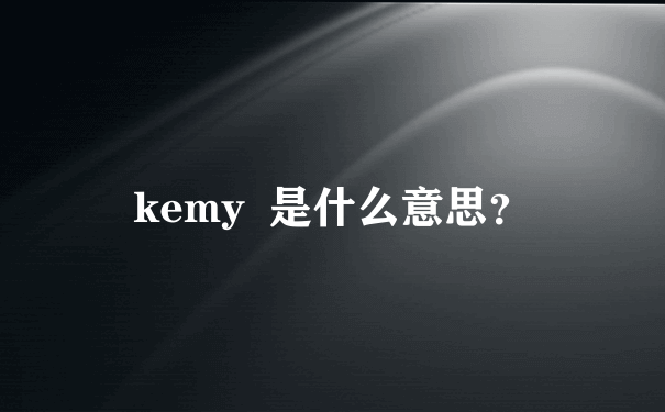 kemy  是什么意思？