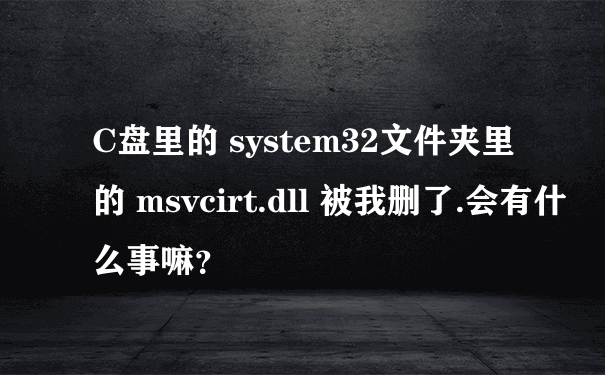 C盘里的 system32文件夹里的 msvcirt.dll 被我删了.会有什么事嘛？