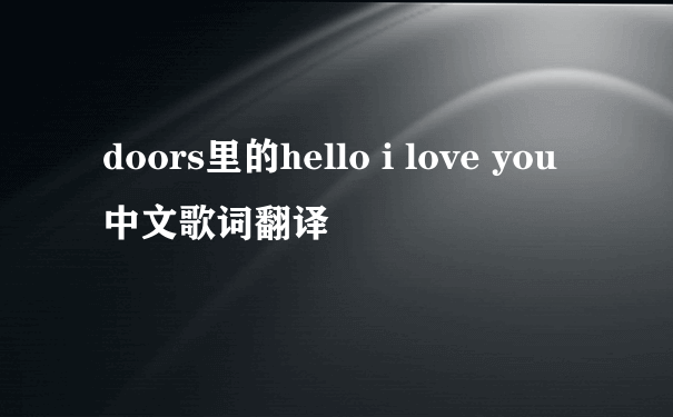 doors里的hello i love you 中文歌词翻译