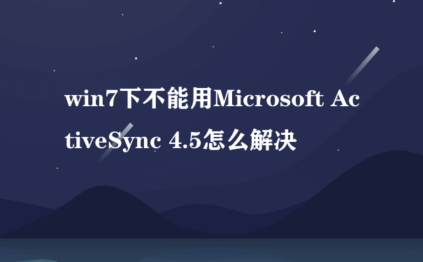 win7下不能用Microsoft ActiveSync 4.5怎么解决
