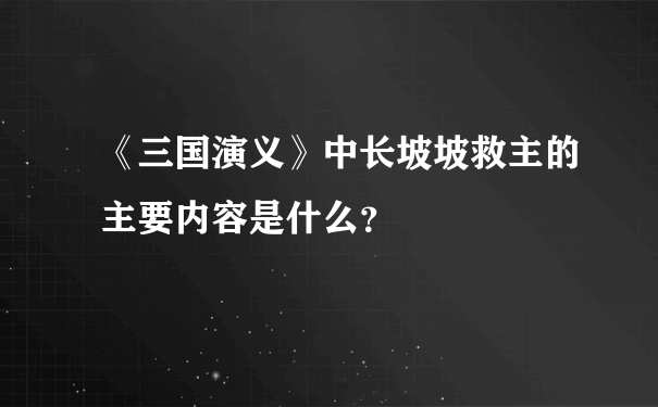 《三国演义》中长坡坡救主的主要内容是什么？