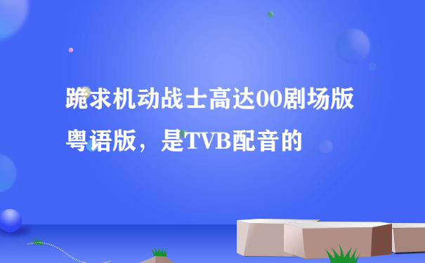 跪求机动战士高达00剧场版粤语版，是TVB配音的