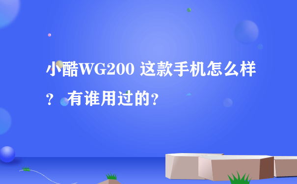 小酷WG200 这款手机怎么样？ 有谁用过的？