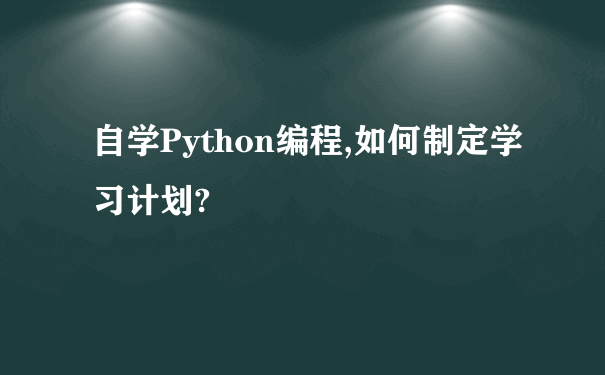 自学Python编程,如何制定学习计划?