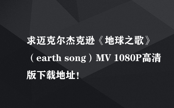 求迈克尔杰克逊《地球之歌》（earth song）MV 1080P高清版下载地址！