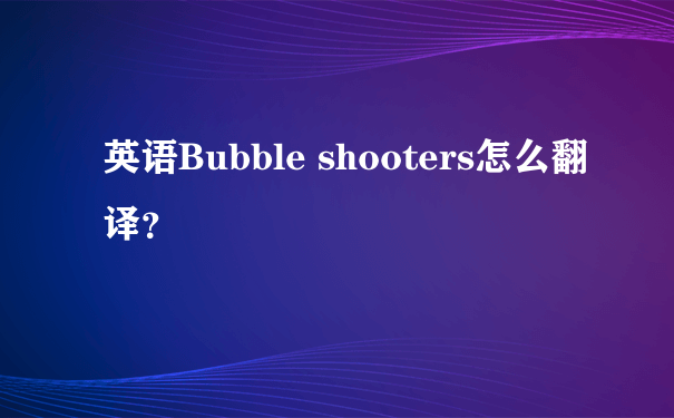 英语Bubble shooters怎么翻译？