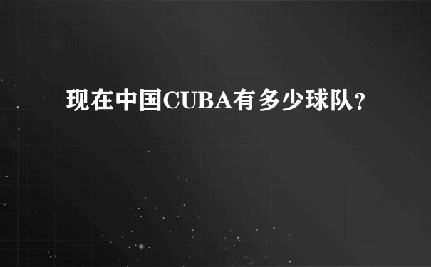 现在中国CUBA有多少球队？