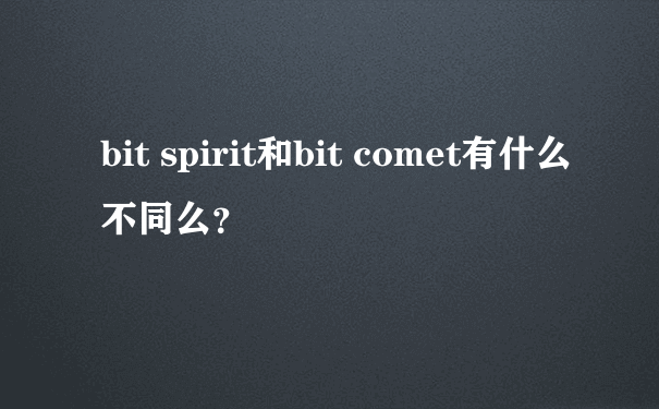 bit spirit和bit comet有什么不同么？