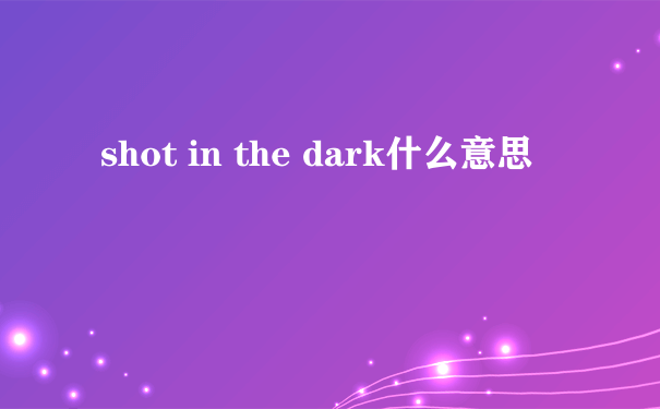 shot in the dark什么意思