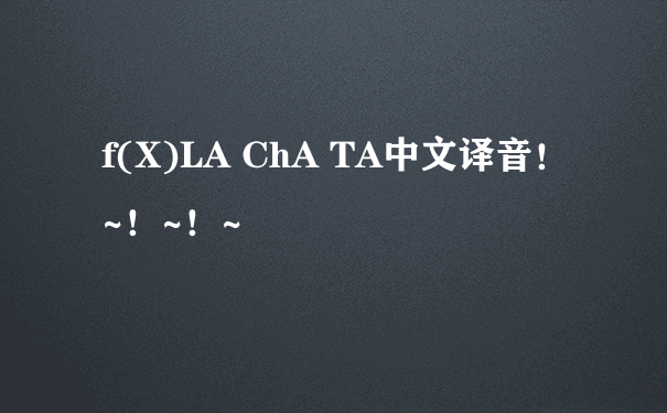 f(X)LA ChA TA中文译音！~！~！~