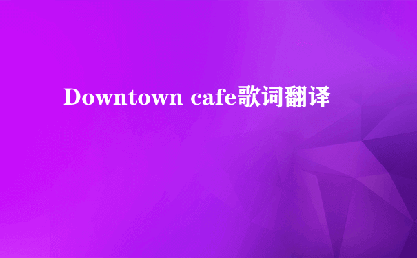 Downtown cafe歌词翻译