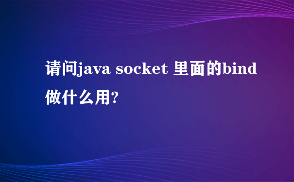 请问java socket 里面的bind做什么用?