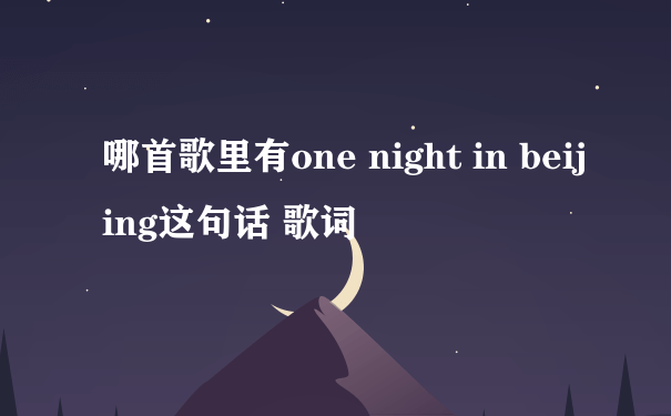 哪首歌里有one night in beijing这句话 歌词