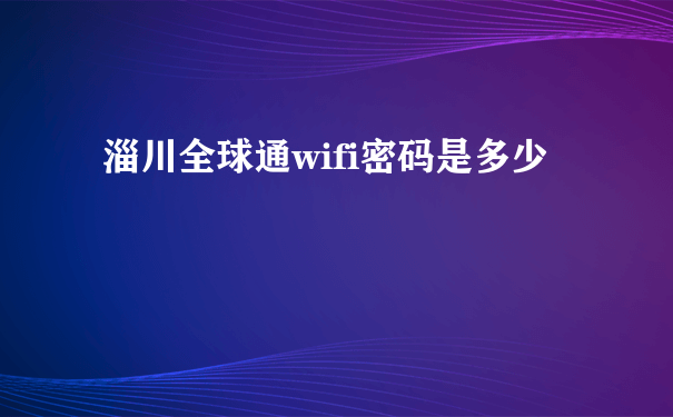 淄川全球通wifi密码是多少