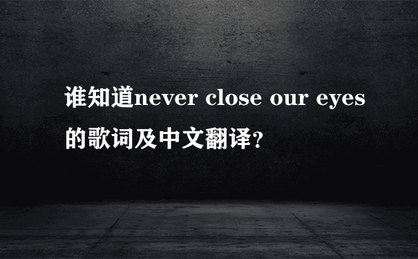 谁知道never close our eyes的歌词及中文翻译？