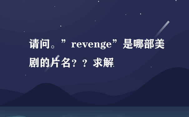请问。”revenge”是哪部美剧的片名？？求解