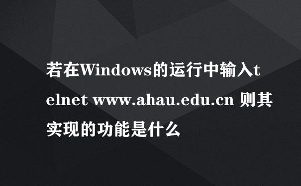 若在Windows的运行中输入telnet www.ahau.edu.cn 则其实现的功能是什么