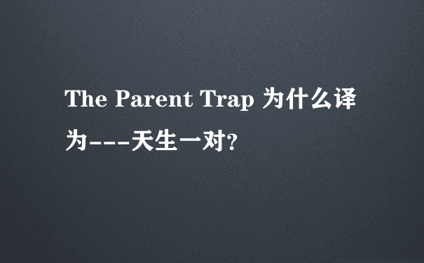 The Parent Trap 为什么译为---天生一对？