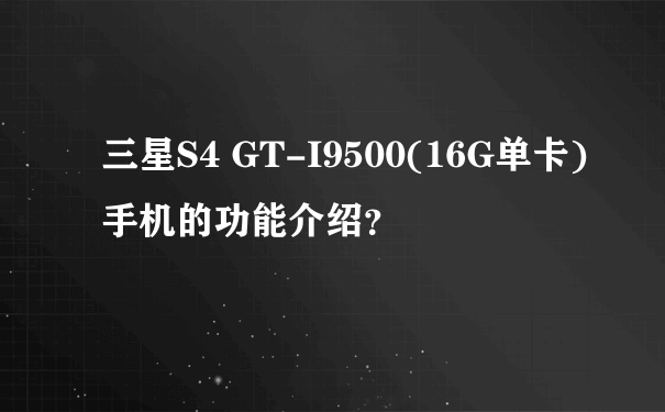 三星S4 GT-I9500(16G单卡)手机的功能介绍？