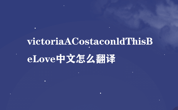 victoriaACostaconldThisBeLove中文怎么翻译