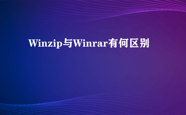 Winzip与Winrar有何区别