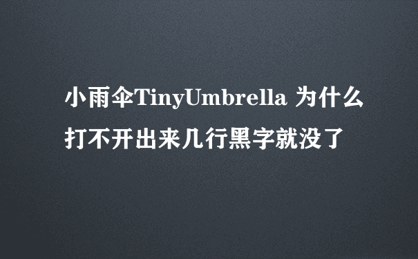 小雨伞TinyUmbrella 为什么打不开出来几行黑字就没了