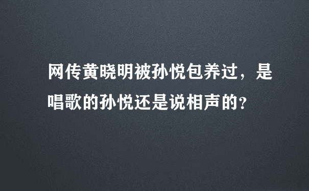 网传黄晓明被孙悦包养过，是唱歌的孙悦还是说相声的？