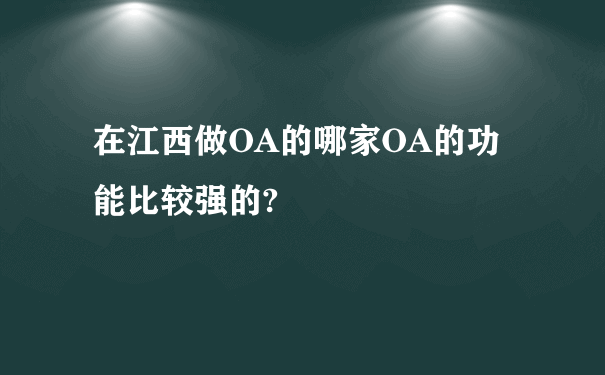 在江西做OA的哪家OA的功能比较强的?