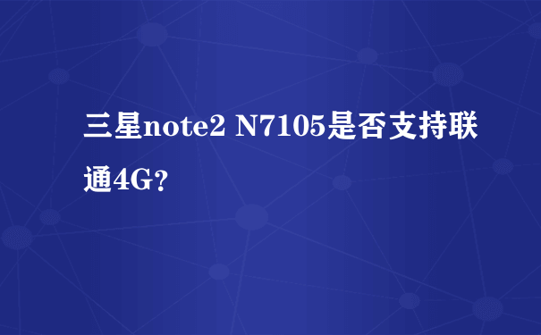 三星note2 N7105是否支持联通4G？