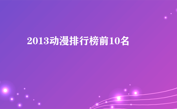 2013动漫排行榜前10名