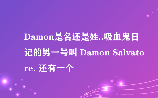 Damon是名还是姓..吸血鬼日记的男一号叫 Damon Salvatore. 还有一个