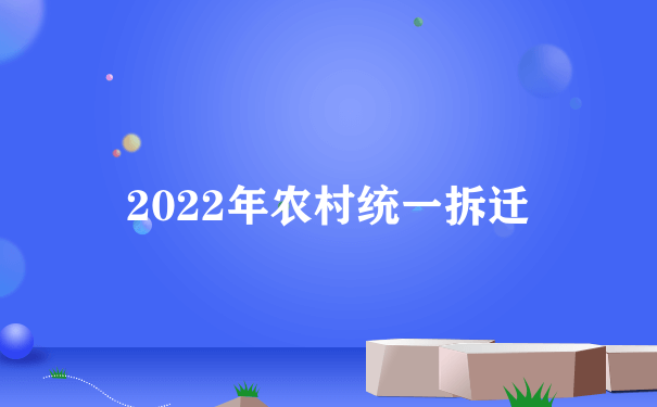 2022年农村统一拆迁
