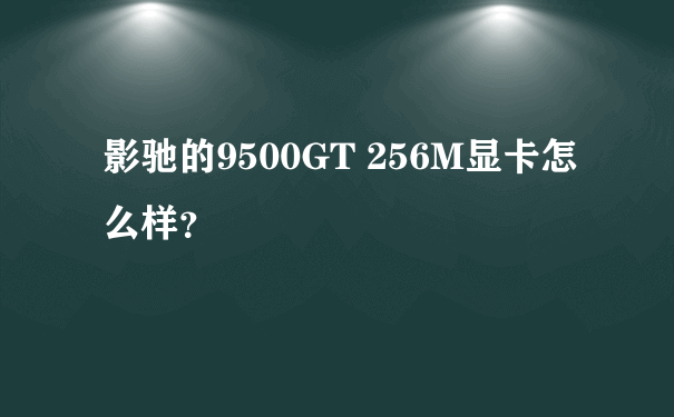 影驰的9500GT 256M显卡怎么样？