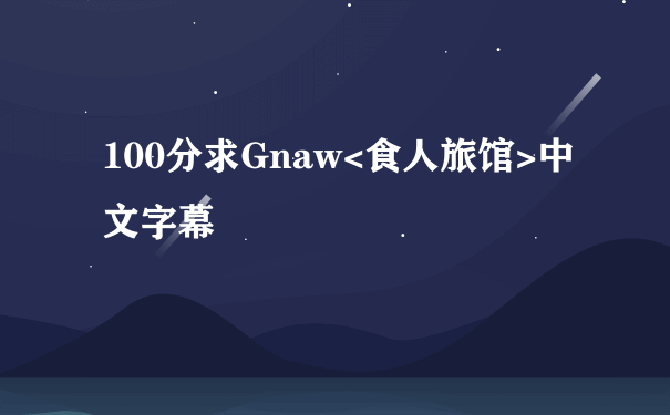 100分求Gnaw<食人旅馆>中文字幕