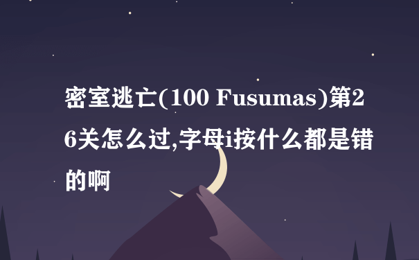 密室逃亡(100 Fusumas)第26关怎么过,字母i按什么都是错的啊